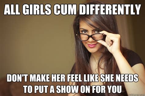 all girls cum differently don t make her feel like she needs to put a show on for you actual