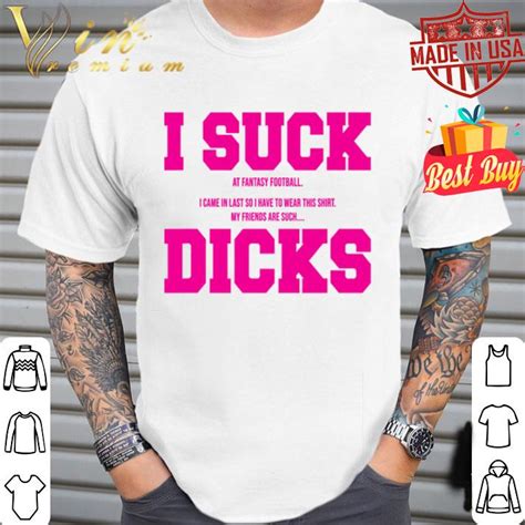 i suck at fantasy football i came in my friends are such dicks shirt