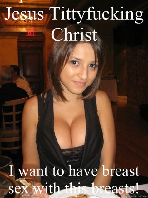 Jesus Tittyfucking Christ I Want To Have Breast Sex With