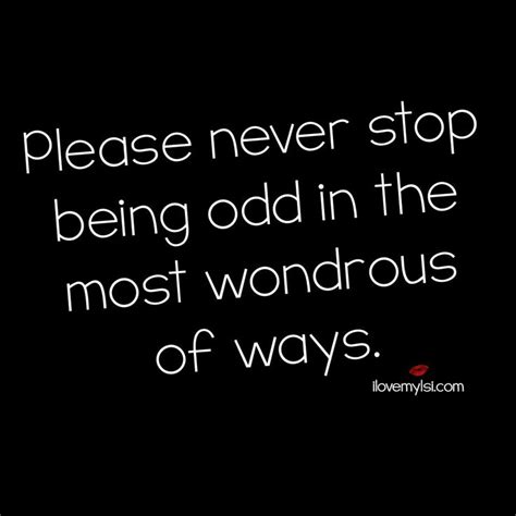 Never Stop Being Odd I Love My Lsi Love Quotes Quotes