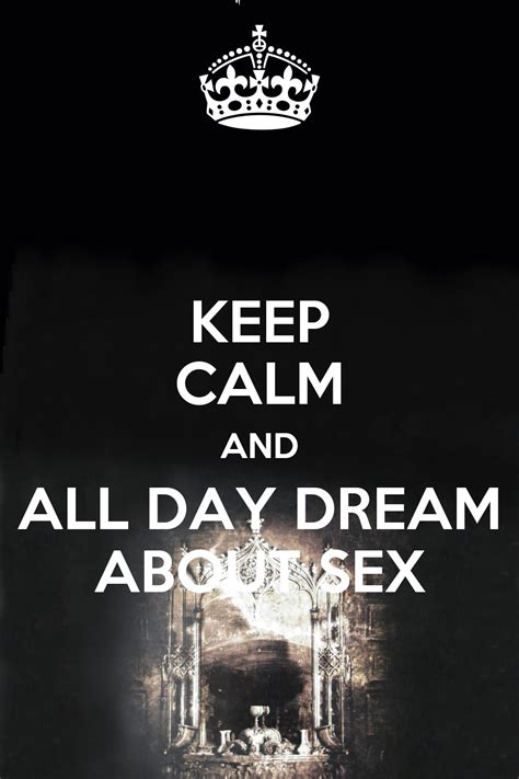 Keep Calm And All Day Dream About Sex Keep Calm And Carry On Image