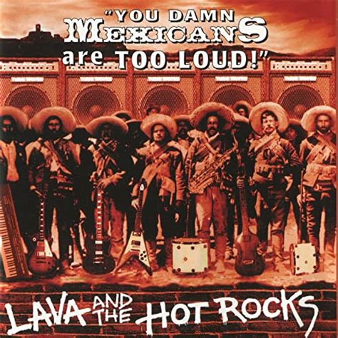 You Damn Mexicans Are Too Loud By Lava And The Hot Rocks On Amazon