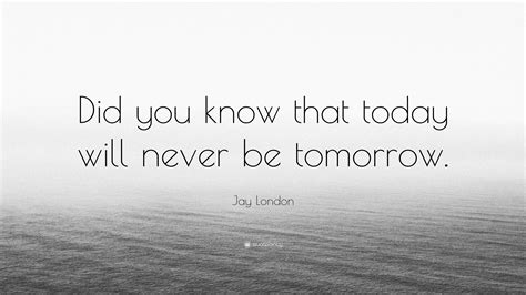jay london quote “did you know that today will never be tomorrow ”