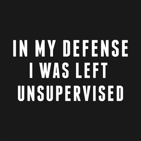 Naughty In My Defense I Was Left Unsupervised Funny Joke Statement