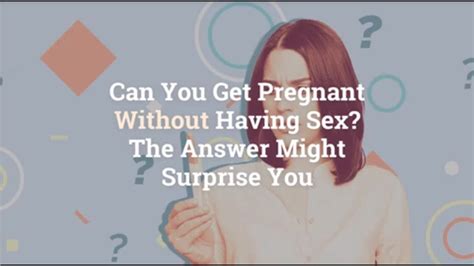 Is It Possible To Get Pregnant Without Having Sex Can I Get Pragnant