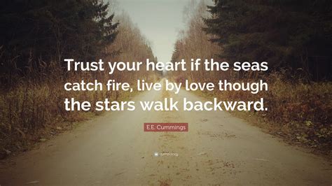 E E Cummings Quote “trust Your Heart If The Seas Catch Fire Live By