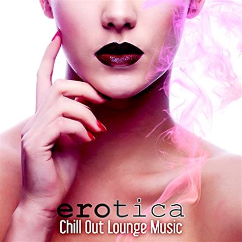 Erotica Chill Out Lounge Music – The Best Electronic Music