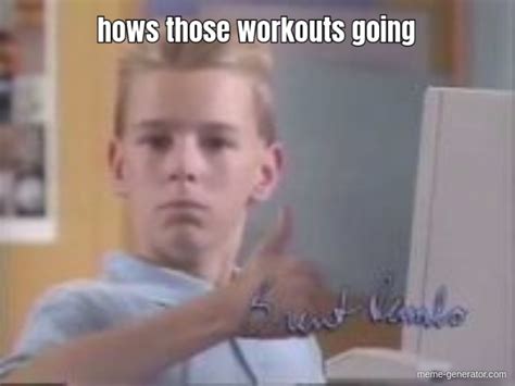 hows those workouts going meme generator