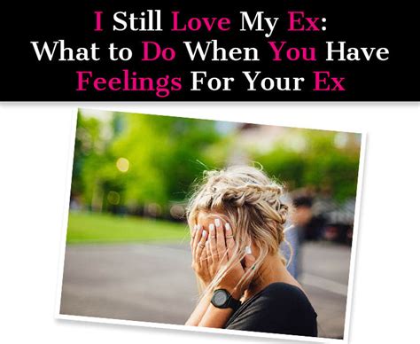 I Still Love My Ex What To Do When You Have Feelings For Your Ex A
