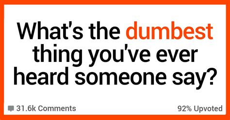 15 people recall the dumbest thing they ever heard someone say