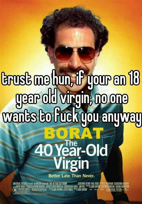 trust me hun if your an 18 year old virgin no one wants to fuck you