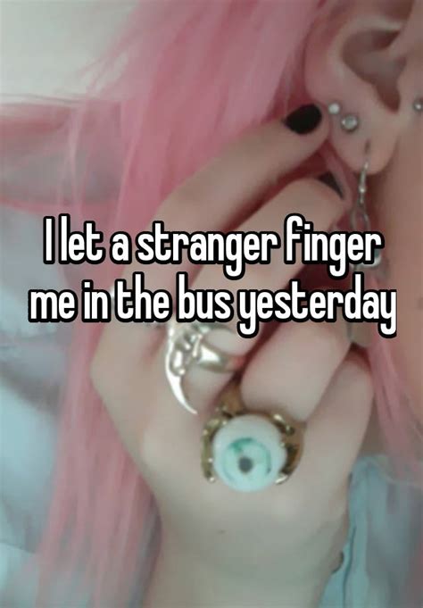 I Let A Stranger Finger Me In The Bus Yesterday