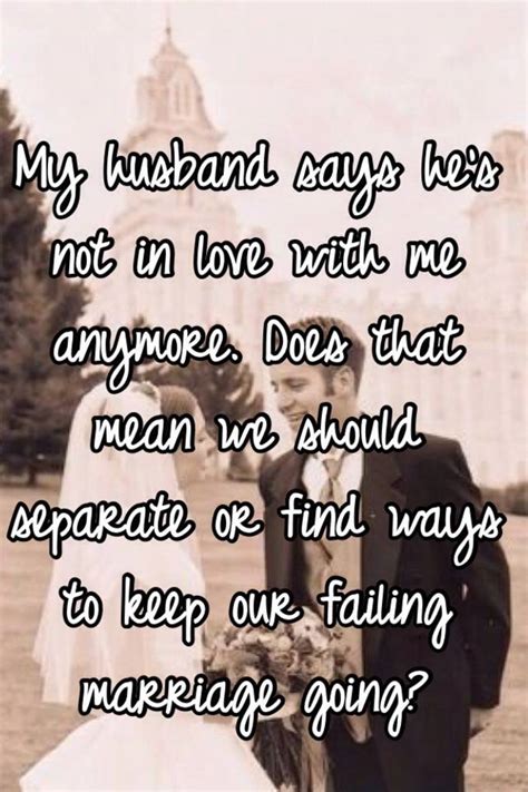 my husband says he s not in love with me anymore does that mean we should separate or find ways