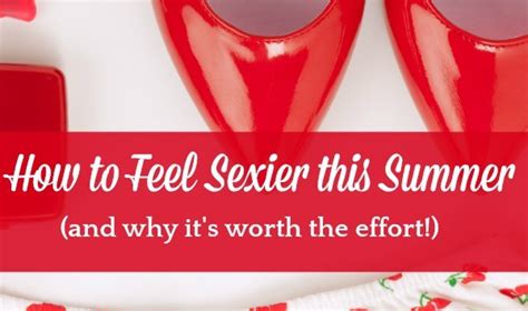 how to feel sexy this summer and why it s worth the effort