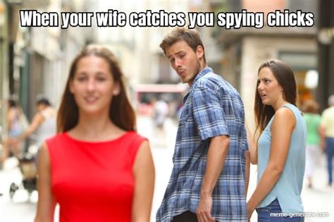 When Your Wife Catches You Spying Chicks Meme Generator