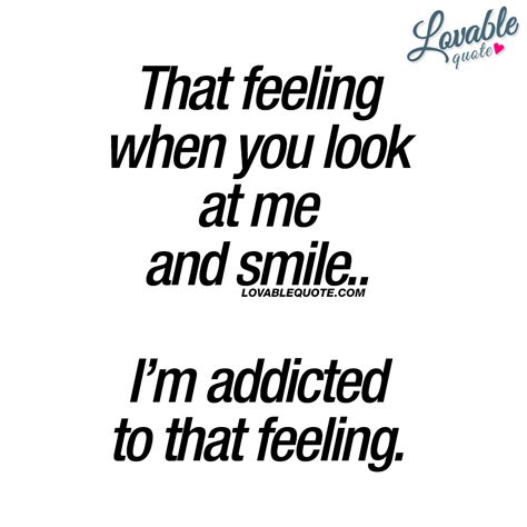 That Feeling When You Look At Me And Smile I’m Addicted