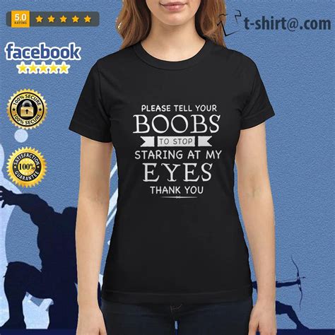 please tell your boobs to stop staring at my eyes thank you shirt