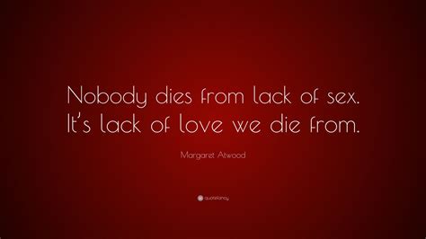 margaret atwood quote “nobody dies from lack of sex it s lack of love