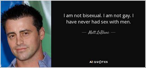 Matt Leblanc Quote I Am Not Bisexual I Am Not Gay I Have