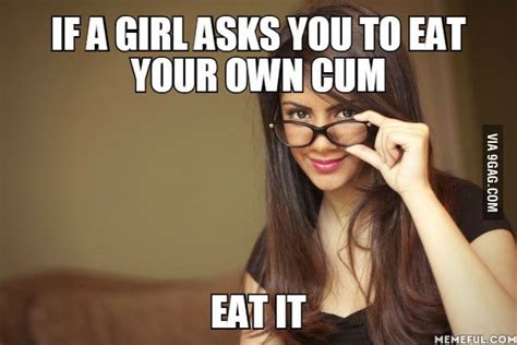 if a girl asks you to eat your own cum eat it 9gag
