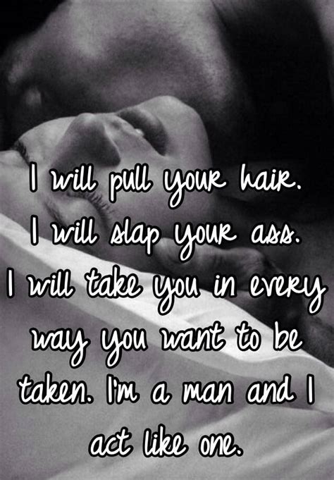 i will pull your hair i will slap your ass i will take you in every way you want to be taken