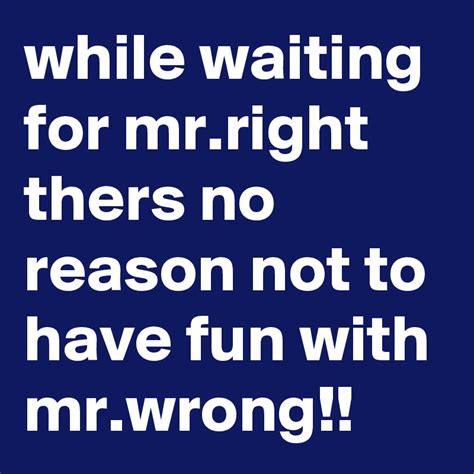 while waiting for mr right thers no reason not to have fun with mr