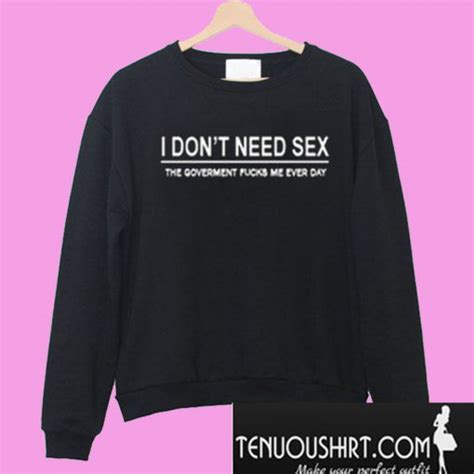 I Don T Need Sex Sweatshirt