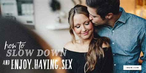 How To Slow Down And Enjoy Having Sex Imom