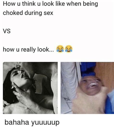 How U Think U Look Like When Being Choked During Sex Vs