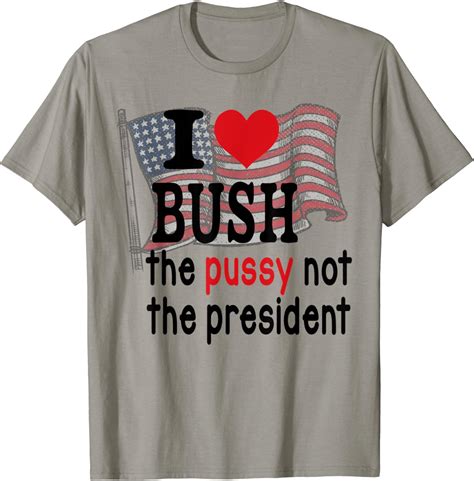 I Love Bush The P U S S Y Not The President America Flag T Shirt