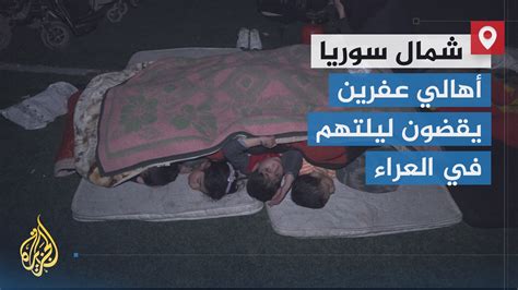 أهالي عفرين بريف حلب يقضون ليلتهم في العراء خوفا من هزات جديدة