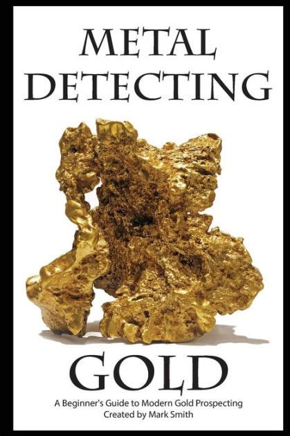 metal detecting gold  beginners guide  modern gold prospecting  mark  smith paperback