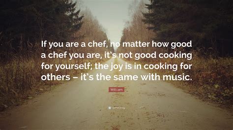 william quote     chef  matter  good  chef     good cooking