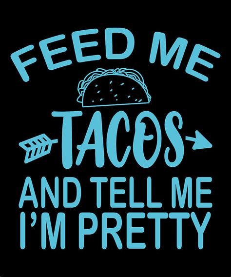 feed me tacos and tell me i m pretty funny taco digital art by tom