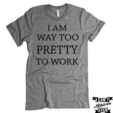 i am way too pretty to work t shirt funny tee personalized t shirt lazy day tees funny tee