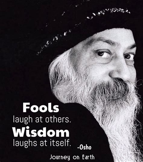 fools laugh at others wisdom laughs at itself osho