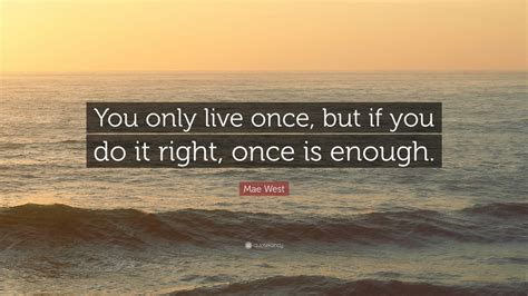 mae west quote “you only live once but if you do it