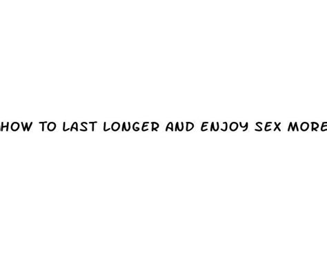 How To Last Longer And Enjoy Sex More Ecptote Website