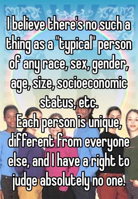 i believe there s no such a thing as a typical person of any race sex gender age size