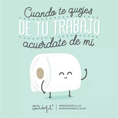 cuando te quejes de tu trabajo acuerdate de mi frases