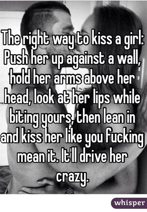 the right way to kiss a girl push her up against a wall hold her arms above her head look at