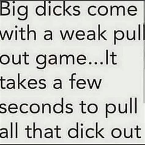 Big Dicks Come With A Weak Pull Out Game Lt I Takes A Few Seconds To