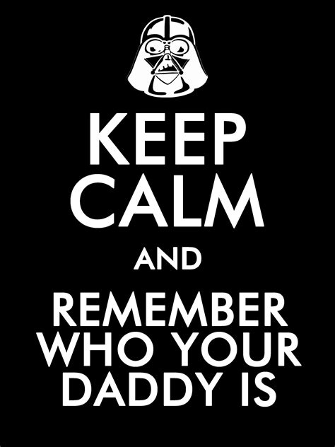 Keep Calm And Remember Who Your Daddy Is With Images