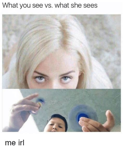 What You See Vs What She Sees Me Irl Irl Meme On Me Me