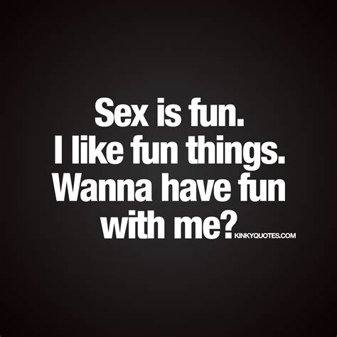 sex is fun i like fun things wanna have fun with me saying