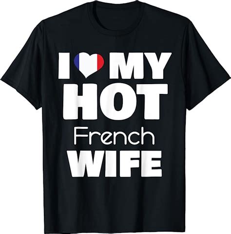 I Love My Hot French Wife Married To Hot France Girl T Shirt Amazon