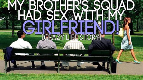 my brother s squad had sex with my girlfriend crazy life story