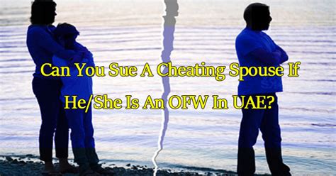 Can You Sue A Cheating Spouse If He She Is An Ofw In Uae Ph Juander