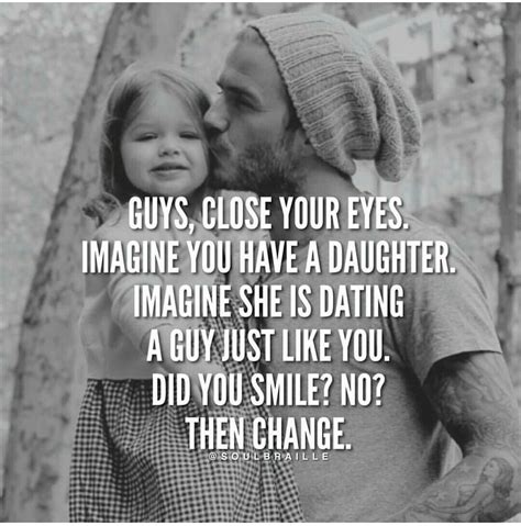 very true be the man you d want your daughter to be with simple as