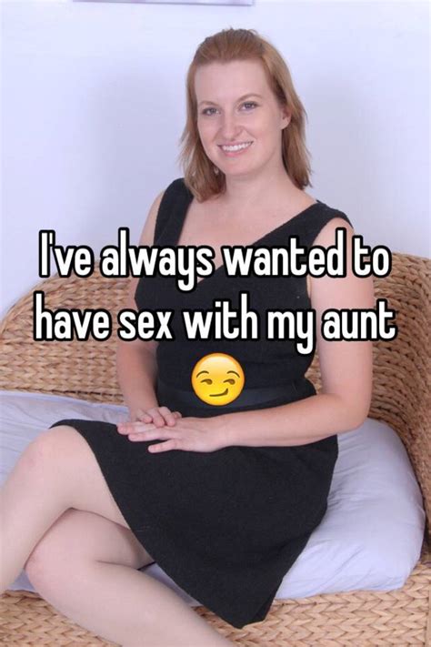 i ve always wanted to have sex with my aunt